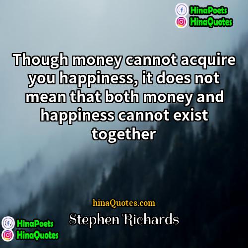 Stephen Richards Quotes | Though money cannot acquire you happiness, it